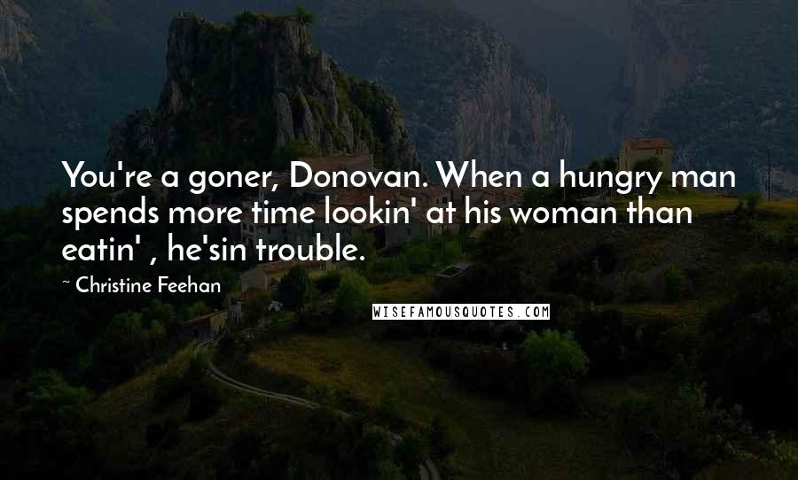 Christine Feehan Quotes: You're a goner, Donovan. When a hungry man spends more time lookin' at his woman than eatin' , he'sin trouble.