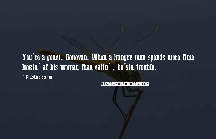 Christine Feehan Quotes: You're a goner, Donovan. When a hungry man spends more time lookin' at his woman than eatin' , he'sin trouble.