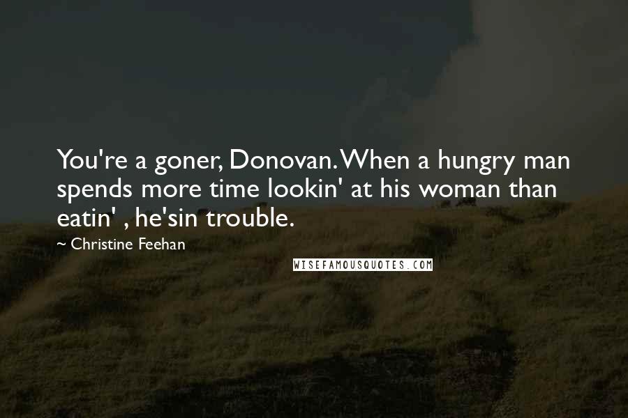 Christine Feehan Quotes: You're a goner, Donovan. When a hungry man spends more time lookin' at his woman than eatin' , he'sin trouble.