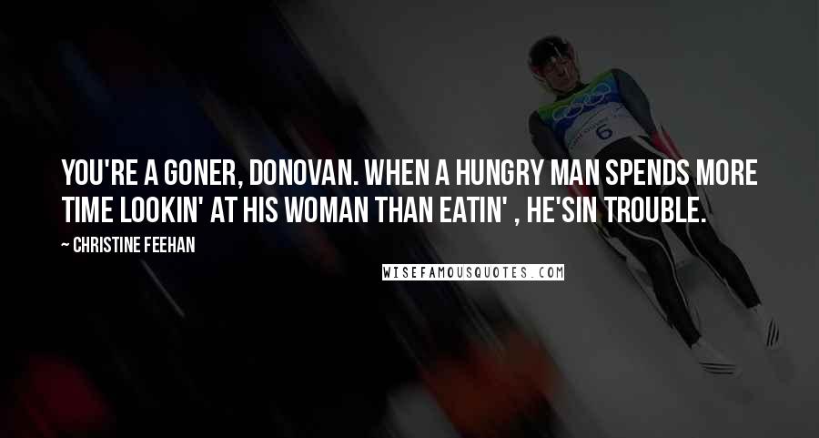 Christine Feehan Quotes: You're a goner, Donovan. When a hungry man spends more time lookin' at his woman than eatin' , he'sin trouble.