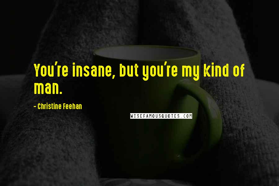 Christine Feehan Quotes: You're insane, but you're my kind of man.