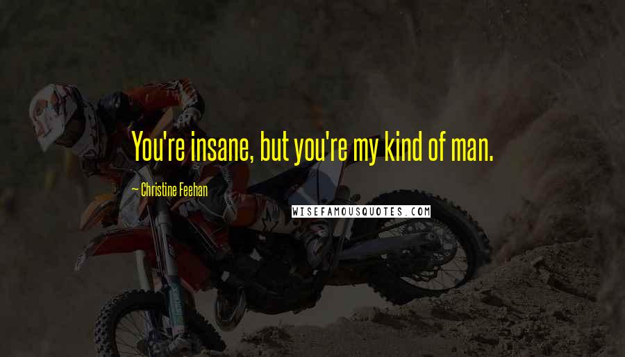 Christine Feehan Quotes: You're insane, but you're my kind of man.