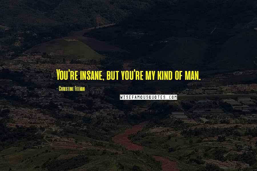 Christine Feehan Quotes: You're insane, but you're my kind of man.