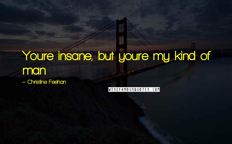 Christine Feehan Quotes: You're insane, but you're my kind of man.