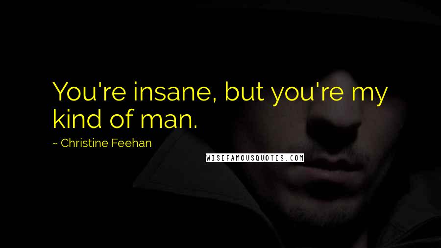 Christine Feehan Quotes: You're insane, but you're my kind of man.