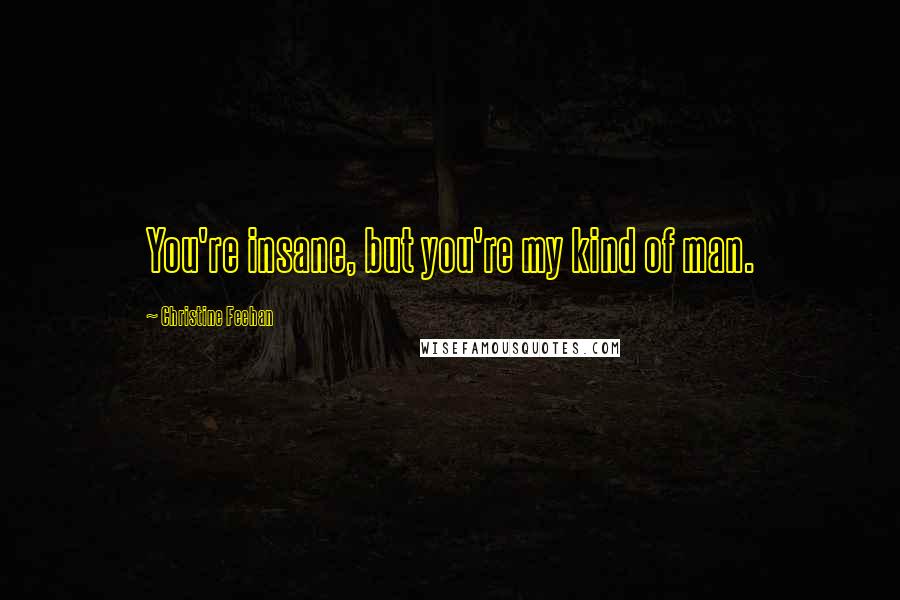 Christine Feehan Quotes: You're insane, but you're my kind of man.