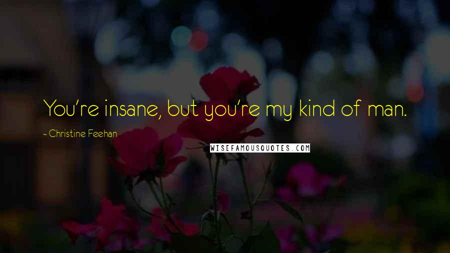 Christine Feehan Quotes: You're insane, but you're my kind of man.