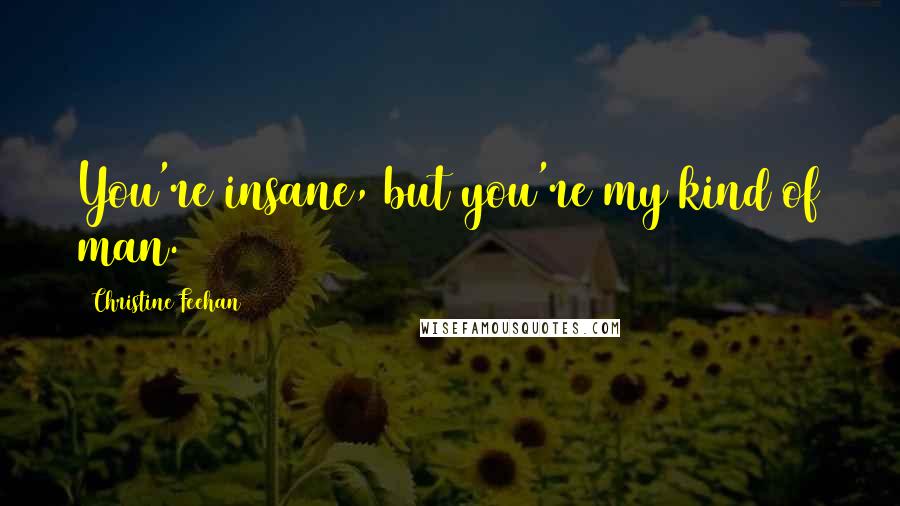 Christine Feehan Quotes: You're insane, but you're my kind of man.