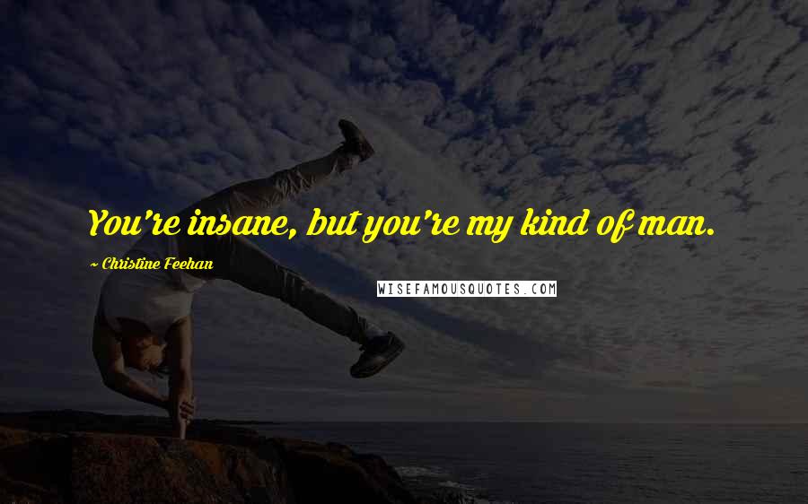 Christine Feehan Quotes: You're insane, but you're my kind of man.