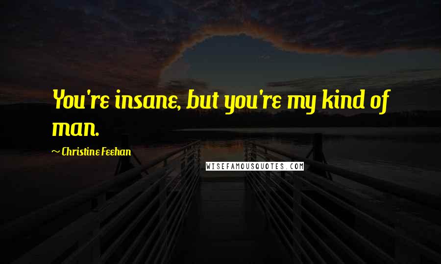 Christine Feehan Quotes: You're insane, but you're my kind of man.