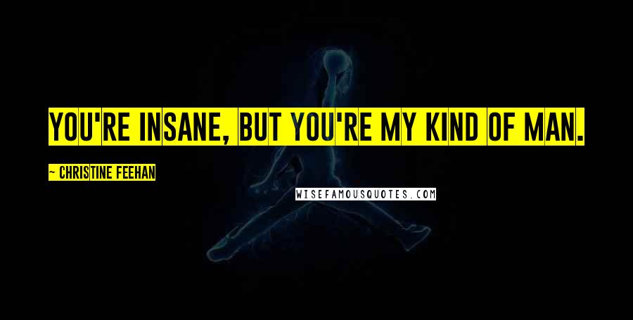 Christine Feehan Quotes: You're insane, but you're my kind of man.