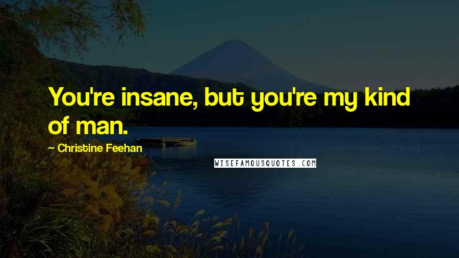 Christine Feehan Quotes: You're insane, but you're my kind of man.