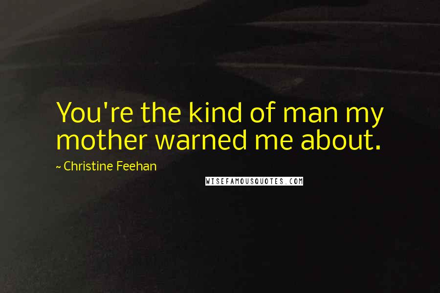 Christine Feehan Quotes: You're the kind of man my mother warned me about.