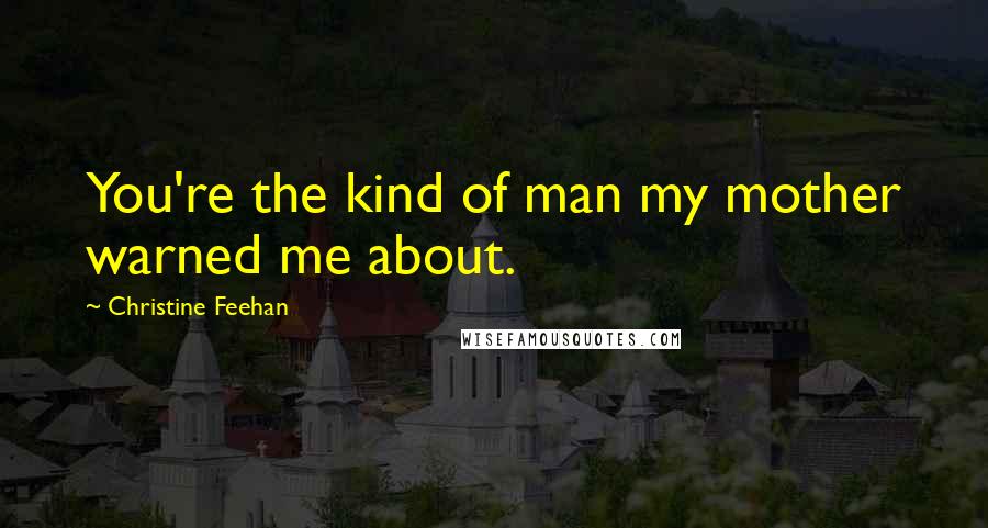 Christine Feehan Quotes: You're the kind of man my mother warned me about.
