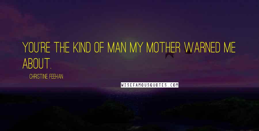 Christine Feehan Quotes: You're the kind of man my mother warned me about.