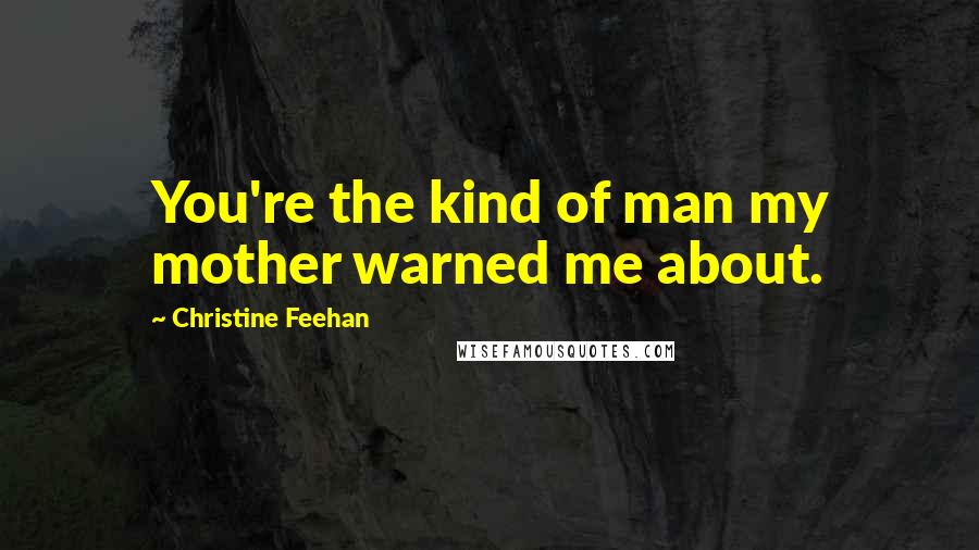 Christine Feehan Quotes: You're the kind of man my mother warned me about.