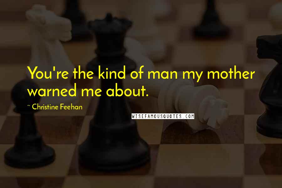 Christine Feehan Quotes: You're the kind of man my mother warned me about.