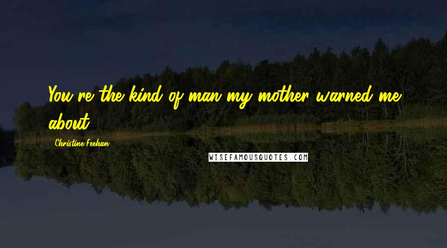Christine Feehan Quotes: You're the kind of man my mother warned me about.