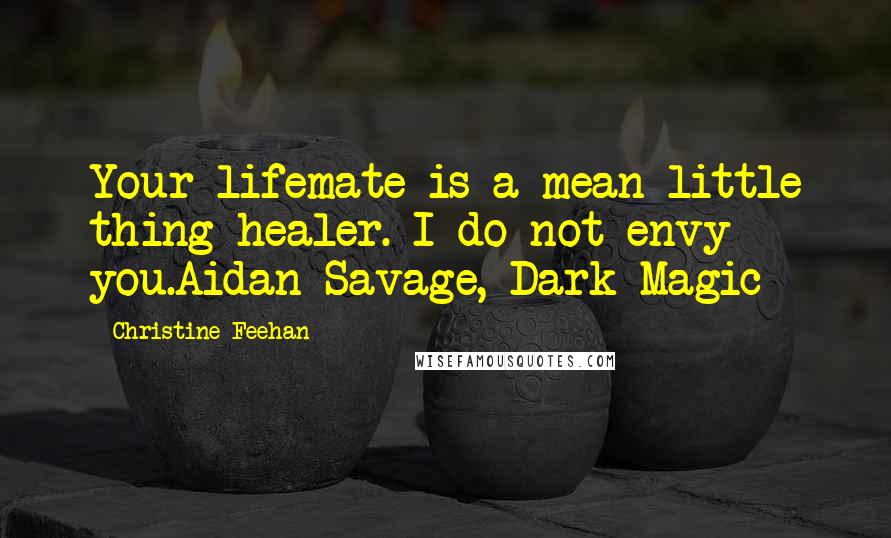 Christine Feehan Quotes: Your lifemate is a mean little thing healer. I do not envy you.Aidan Savage, Dark Magic