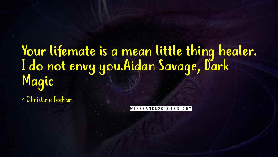 Christine Feehan Quotes: Your lifemate is a mean little thing healer. I do not envy you.Aidan Savage, Dark Magic