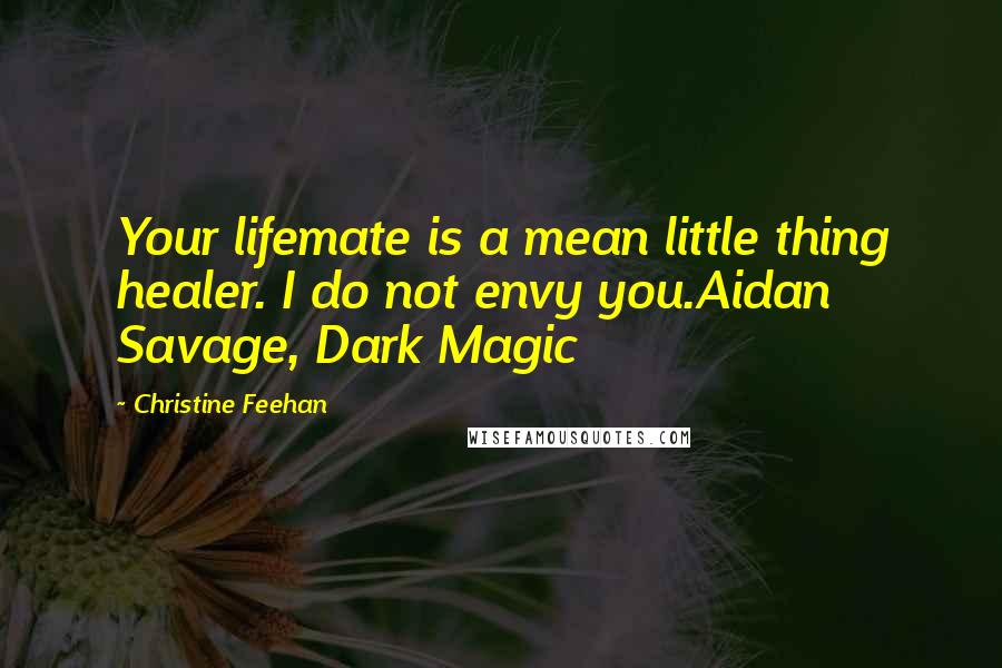 Christine Feehan Quotes: Your lifemate is a mean little thing healer. I do not envy you.Aidan Savage, Dark Magic