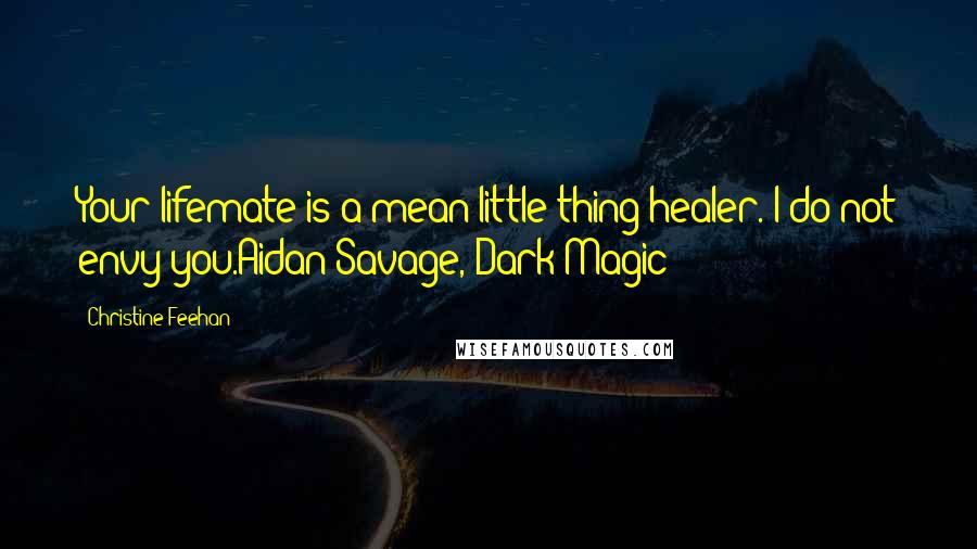 Christine Feehan Quotes: Your lifemate is a mean little thing healer. I do not envy you.Aidan Savage, Dark Magic