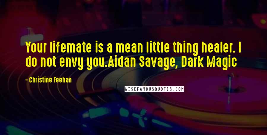 Christine Feehan Quotes: Your lifemate is a mean little thing healer. I do not envy you.Aidan Savage, Dark Magic