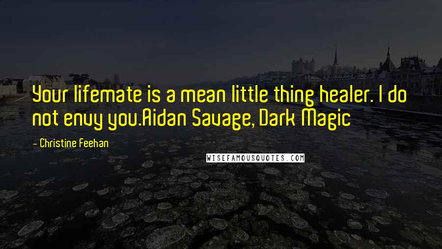 Christine Feehan Quotes: Your lifemate is a mean little thing healer. I do not envy you.Aidan Savage, Dark Magic