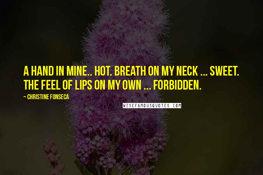 Christine Fonseca Quotes: A hand in mine.. hot. Breath on my neck ... sweet. The feel of lips on my own ... forbidden.