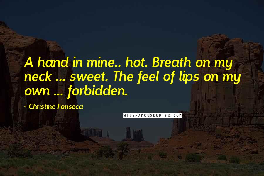 Christine Fonseca Quotes: A hand in mine.. hot. Breath on my neck ... sweet. The feel of lips on my own ... forbidden.