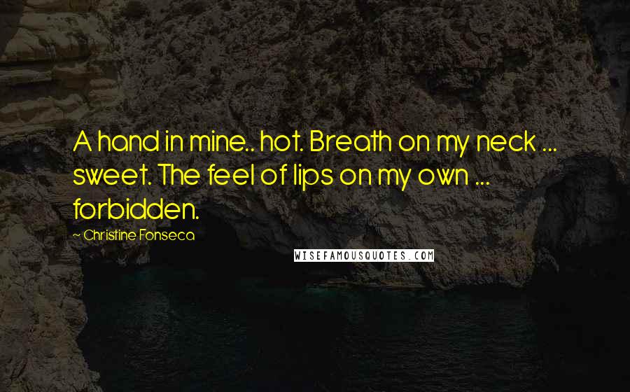 Christine Fonseca Quotes: A hand in mine.. hot. Breath on my neck ... sweet. The feel of lips on my own ... forbidden.