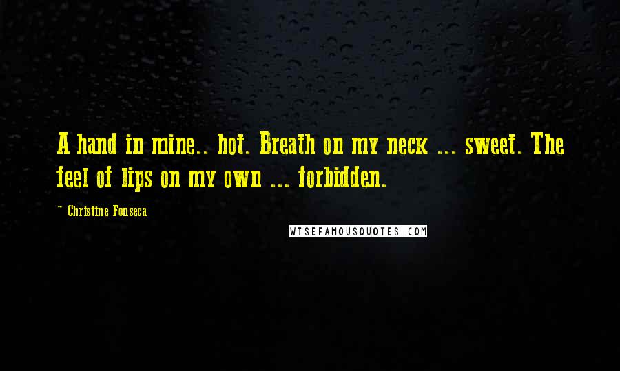 Christine Fonseca Quotes: A hand in mine.. hot. Breath on my neck ... sweet. The feel of lips on my own ... forbidden.