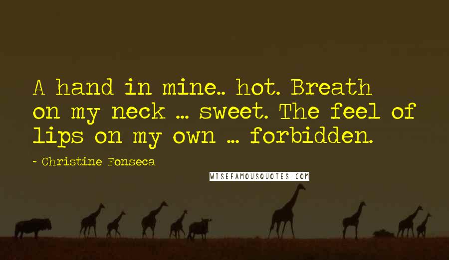 Christine Fonseca Quotes: A hand in mine.. hot. Breath on my neck ... sweet. The feel of lips on my own ... forbidden.