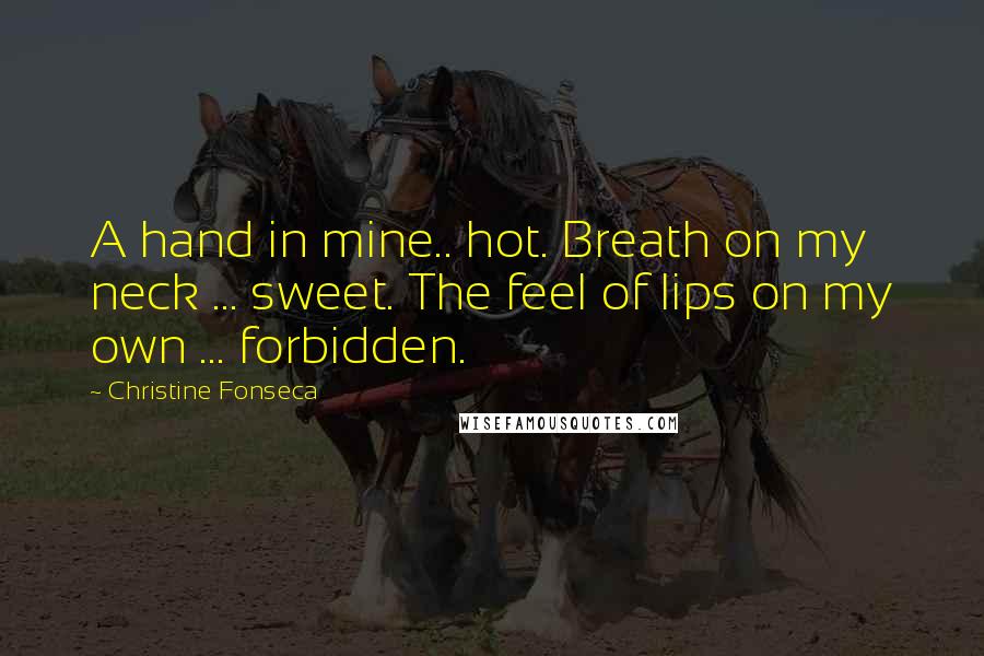 Christine Fonseca Quotes: A hand in mine.. hot. Breath on my neck ... sweet. The feel of lips on my own ... forbidden.