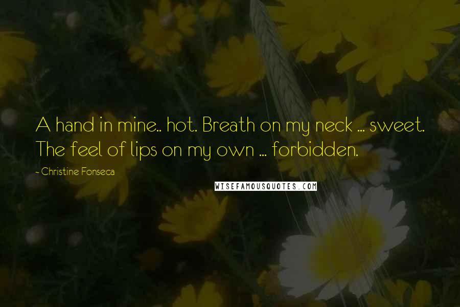 Christine Fonseca Quotes: A hand in mine.. hot. Breath on my neck ... sweet. The feel of lips on my own ... forbidden.