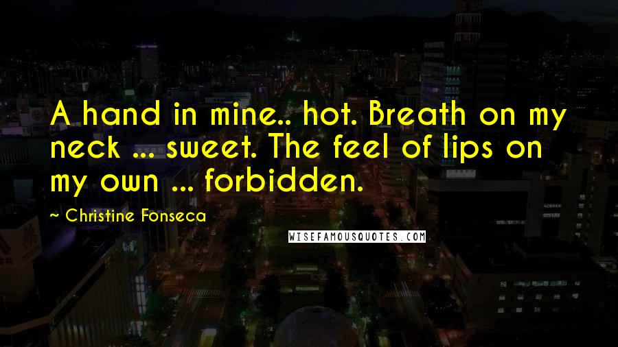 Christine Fonseca Quotes: A hand in mine.. hot. Breath on my neck ... sweet. The feel of lips on my own ... forbidden.