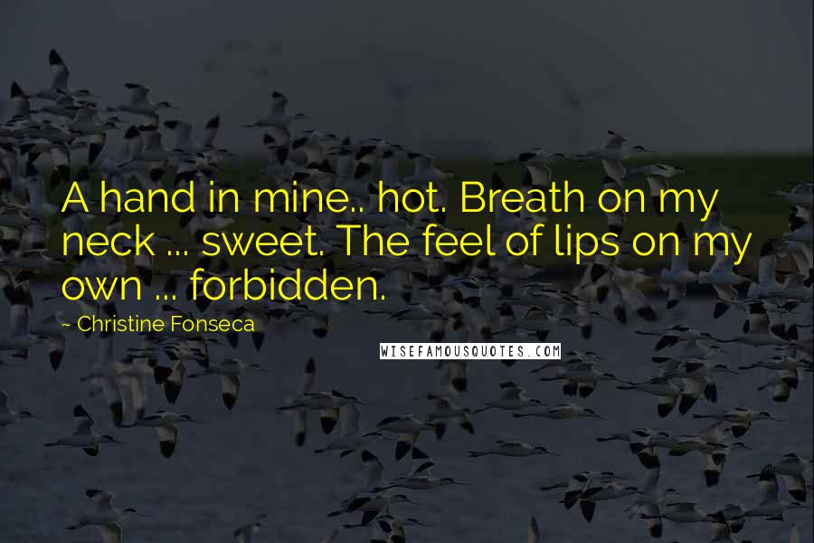 Christine Fonseca Quotes: A hand in mine.. hot. Breath on my neck ... sweet. The feel of lips on my own ... forbidden.