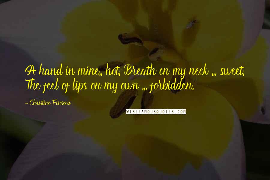 Christine Fonseca Quotes: A hand in mine.. hot. Breath on my neck ... sweet. The feel of lips on my own ... forbidden.