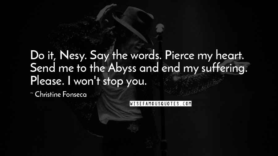 Christine Fonseca Quotes: Do it, Nesy. Say the words. Pierce my heart. Send me to the Abyss and end my suffering. Please. I won't stop you.