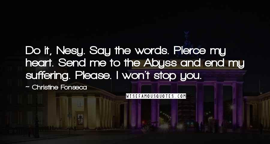 Christine Fonseca Quotes: Do it, Nesy. Say the words. Pierce my heart. Send me to the Abyss and end my suffering. Please. I won't stop you.