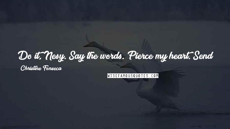 Christine Fonseca Quotes: Do it, Nesy. Say the words. Pierce my heart. Send me to the Abyss and end my suffering. Please. I won't stop you.