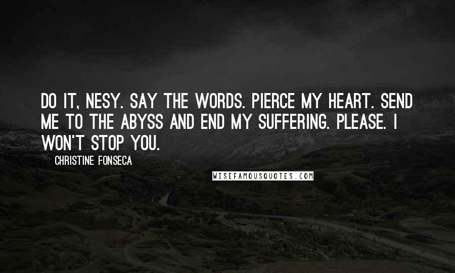 Christine Fonseca Quotes: Do it, Nesy. Say the words. Pierce my heart. Send me to the Abyss and end my suffering. Please. I won't stop you.