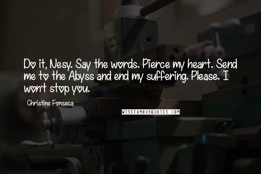Christine Fonseca Quotes: Do it, Nesy. Say the words. Pierce my heart. Send me to the Abyss and end my suffering. Please. I won't stop you.