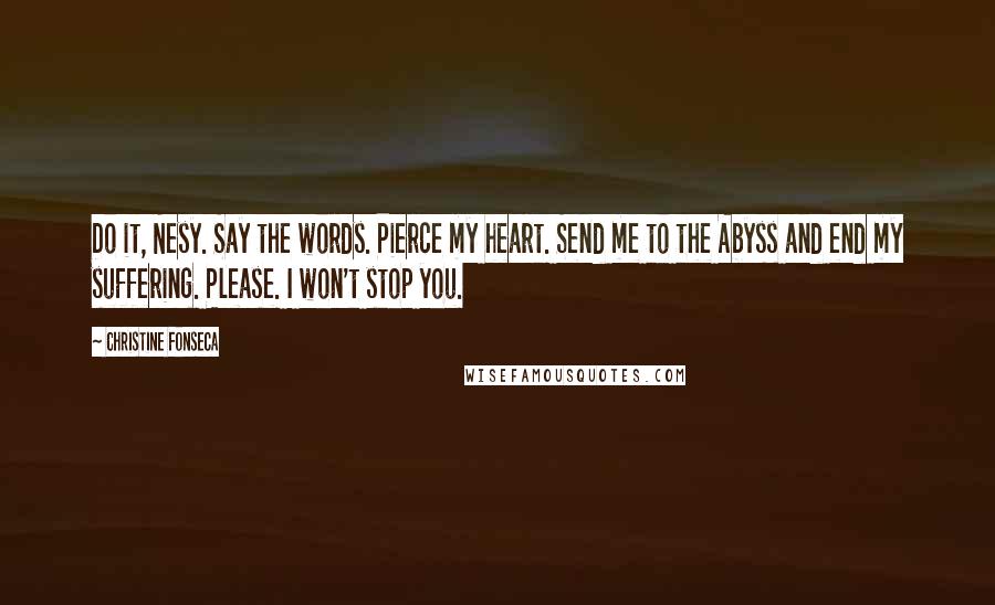 Christine Fonseca Quotes: Do it, Nesy. Say the words. Pierce my heart. Send me to the Abyss and end my suffering. Please. I won't stop you.