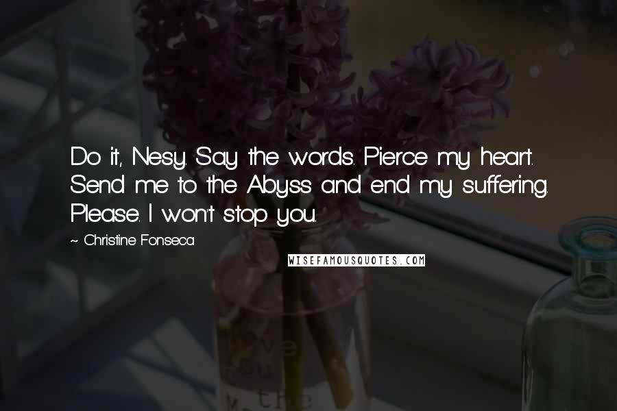 Christine Fonseca Quotes: Do it, Nesy. Say the words. Pierce my heart. Send me to the Abyss and end my suffering. Please. I won't stop you.