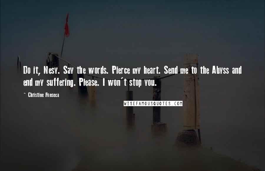 Christine Fonseca Quotes: Do it, Nesy. Say the words. Pierce my heart. Send me to the Abyss and end my suffering. Please. I won't stop you.