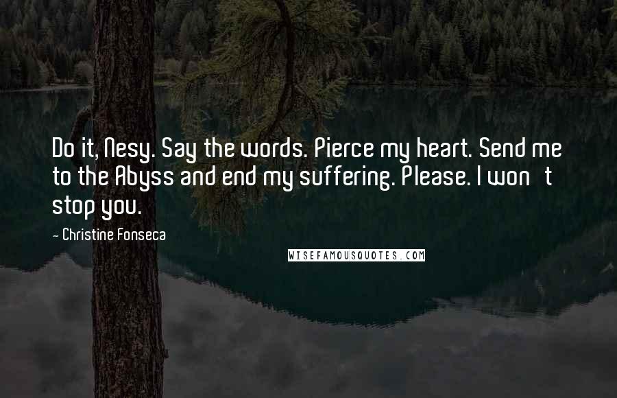 Christine Fonseca Quotes: Do it, Nesy. Say the words. Pierce my heart. Send me to the Abyss and end my suffering. Please. I won't stop you.