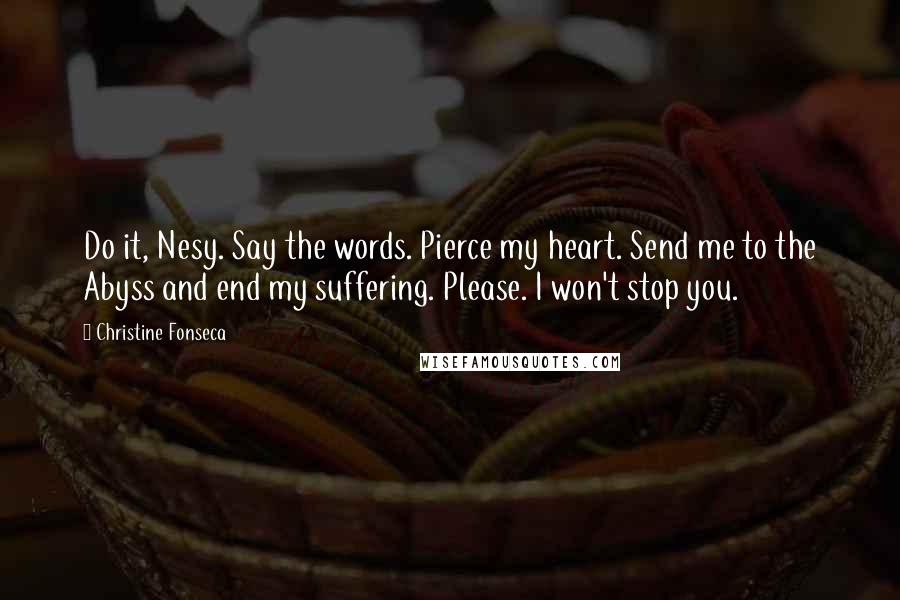 Christine Fonseca Quotes: Do it, Nesy. Say the words. Pierce my heart. Send me to the Abyss and end my suffering. Please. I won't stop you.