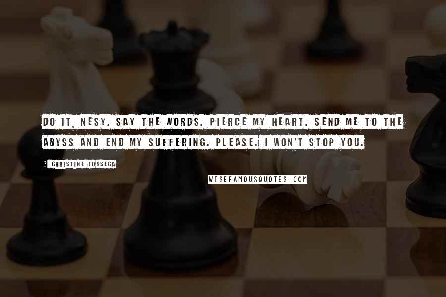 Christine Fonseca Quotes: Do it, Nesy. Say the words. Pierce my heart. Send me to the Abyss and end my suffering. Please. I won't stop you.