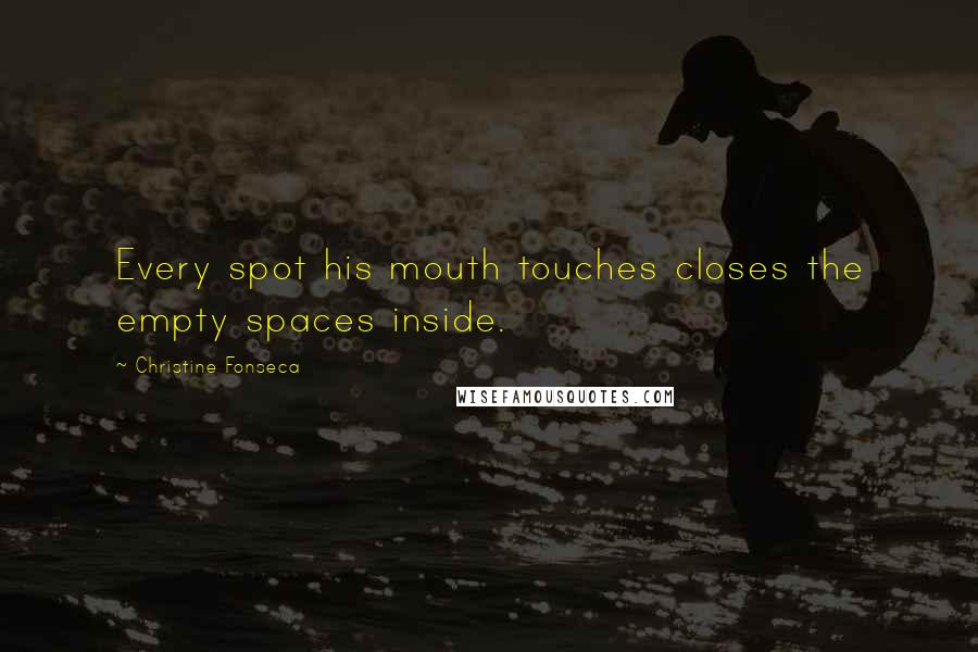 Christine Fonseca Quotes: Every spot his mouth touches closes the empty spaces inside.